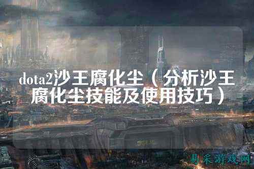 dota2沙王腐化尘(分析沙王腐化尘技能及使用技巧)