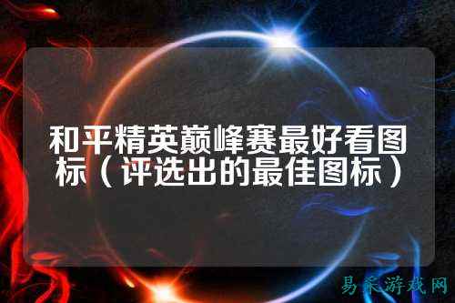 和平精英巅峰赛最好看图标(评选出的最佳图标)