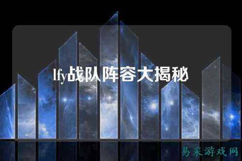 lfy战队阵容大揭秘