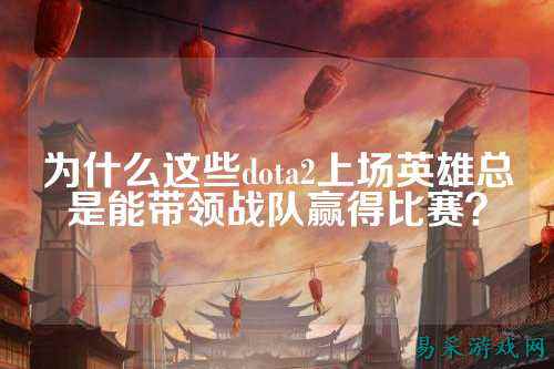 为什么这些dota2上场英雄总是能带领战队赢得比赛?