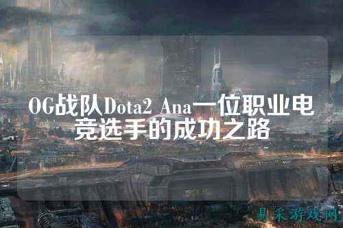 OG战队Dota2 Ana一位职业电竞选手的成功之路