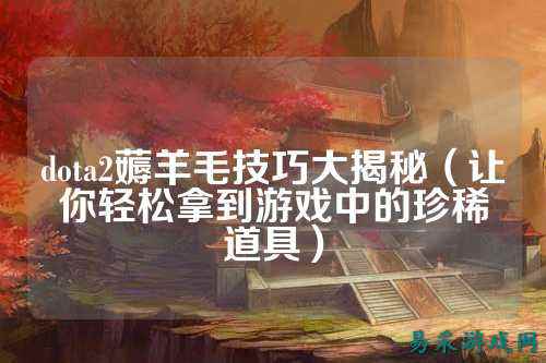 dota2薅羊毛技巧大揭秘(让你轻松拿到游戏中的珍稀道具)