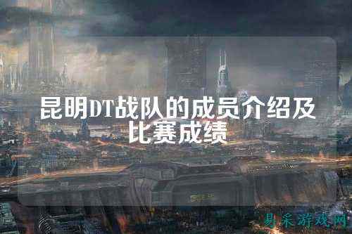 昆明DT战队的成员介绍及比赛成绩