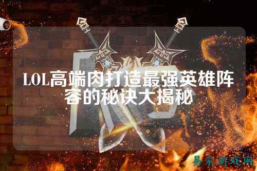 LOL高端肉打造最强英雄阵容的秘诀大揭秘