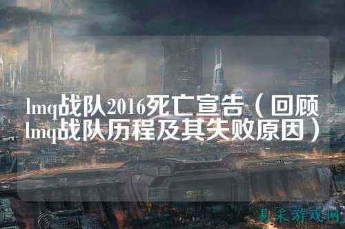 lmq战队2016死亡宣告（回顾lmq战队历程及其失败原因）
