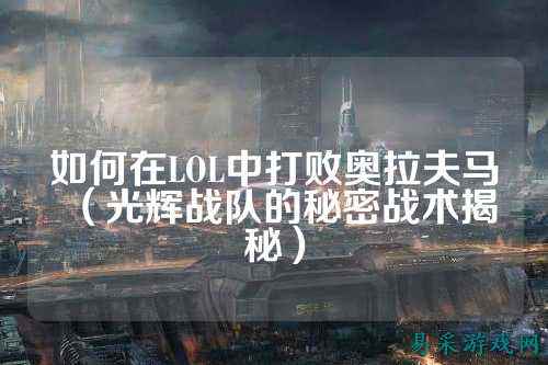 如何在LOL中打败奥拉夫马（光辉战队的秘密战术揭秘）