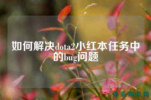 如何解决dota2小红本任务中的bug问题