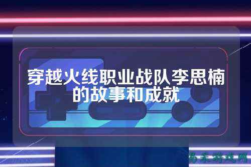 穿越火线职业战队李思楠的故事和成就