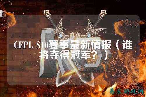 CFPL S10赛事最新情报（谁将夺得冠军？）