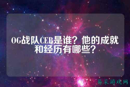 OG战队CEB是谁？他的成就和经历有哪些？