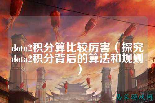 dota2积分算比较厉害（探究dota2积分背后的算法和规则）