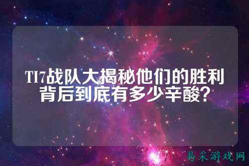 TI7战队大揭秘他们的胜利背后到底有多少辛酸？