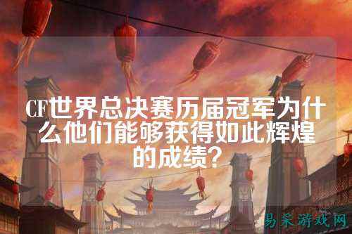 CF世界总决赛历届冠军为什么他们能够获得如此辉煌的成绩？