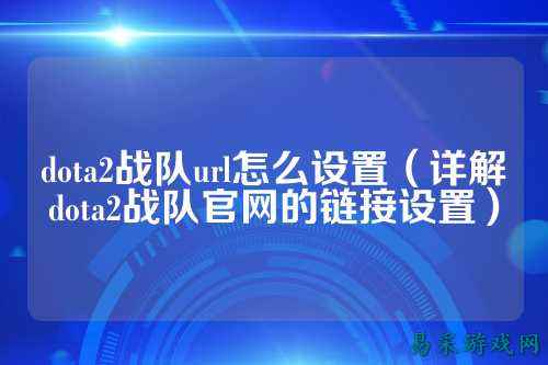 dota2战队url怎么设置（详解dota2战队官网的链接设置）
