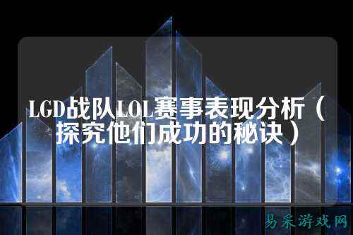 LGD战队LOL赛事表现分析（探究他们成功的秘诀）