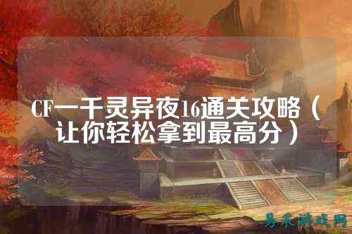 CF一千灵异夜16通关攻略（让你轻松拿到最高分）