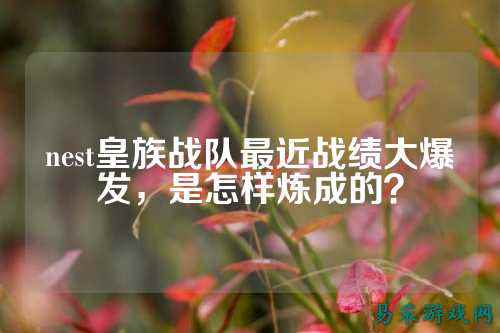 nest皇族战队最近战绩大爆发，是怎样炼成的？