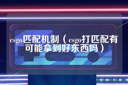 csgo匹配机制（csgo打匹配有可能拿到好东西吗）