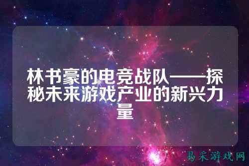 林书豪的电竞战队——探秘未来游戏产业的新兴力量