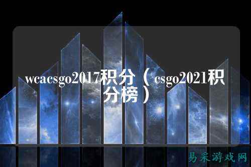 wcacsgo2017积分（csgo2021积分榜）