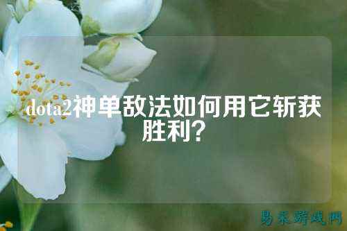 dota2神单敌法如何用它斩获胜利？