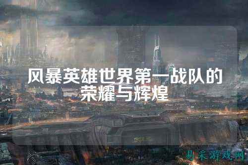 风暴英雄世界第一战队的荣耀与辉煌