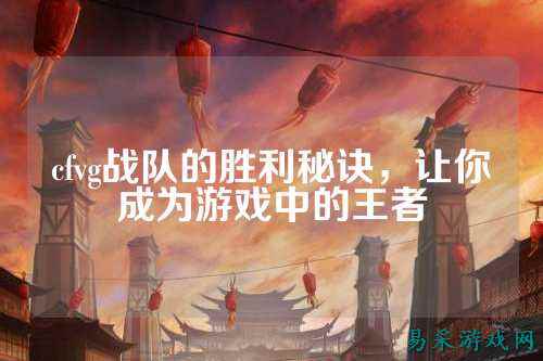 cfvg战队的胜利秘诀，让你成为游戏中的王者