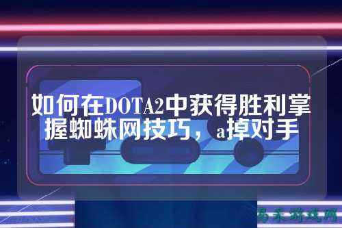 如何在DOTA2中获得胜利掌握蜘蛛网技巧，a掉对手