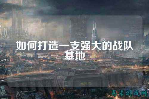如何打造一支强大的战队基地