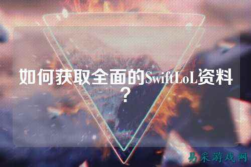如何获取全面的SwiftLoL资料？