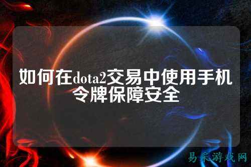 如何在dota2交易中使用手机令牌保障安全