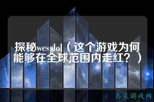 探秘wesglol（这个游戏为何能够在全球范围内走红？）