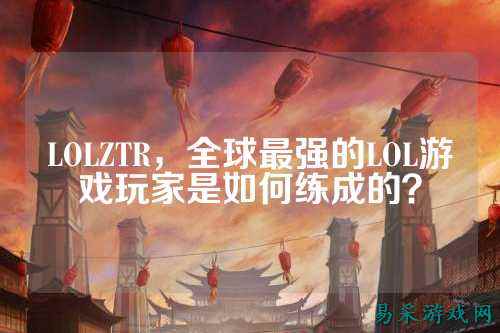 LOLZTR，全球最强的LOL游戏玩家是如何练成的？