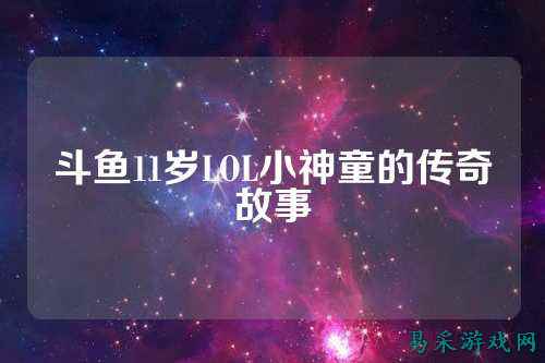 斗鱼11岁LOL小神童的传奇故事