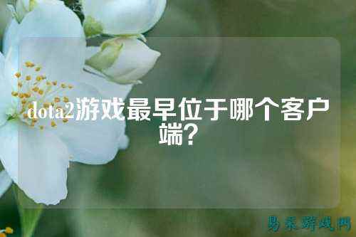 dota2游戏最早位于哪个客户端？