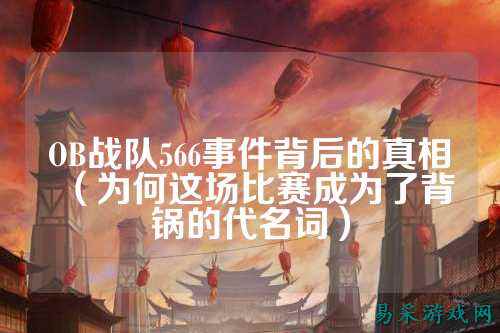 OB战队566事件背后的真相（为何这场比赛成为了背锅的代名词）