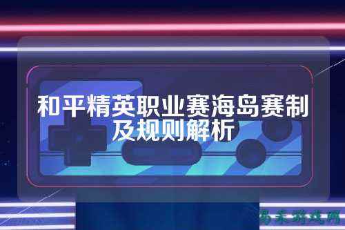 和平精英职业赛海岛赛制及规则解析
