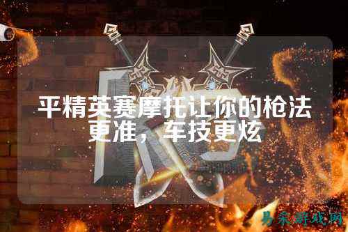 平精英赛摩托让你的枪法更准,车技更炫