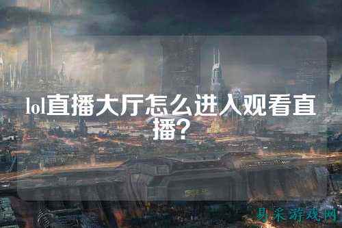 lol直播大厅怎么进入观看直播?