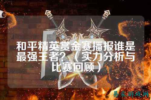 和平精英赏金赛播报谁是最强王者?(实力分析与比赛回顾)