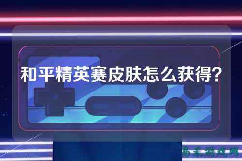 和平精英赛皮肤怎么获得?