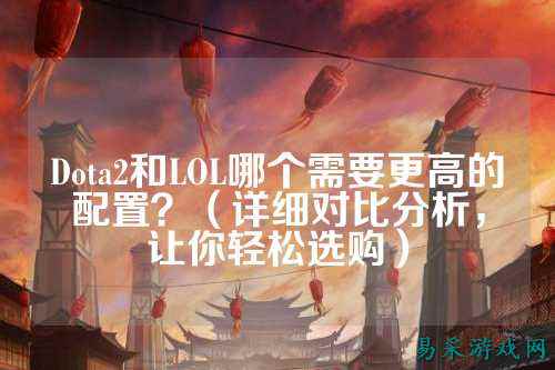 Dota2和LOL哪个需要更高的配置?(详细对比分析,让你轻松选购)
