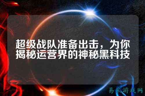 超级战队准备出击，为你揭秘运营界的神秘黑科技