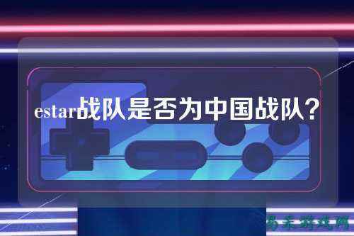 estar战队是否为中国战队？