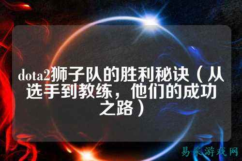 dota2狮子队的胜利秘诀(从选手到教练,他们的成功之路)