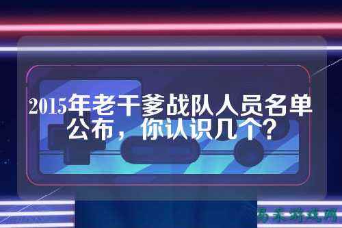 2015年老干爹战队人员名单公布，你认识几个？