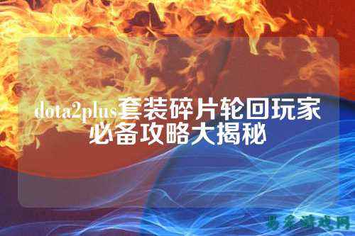 dota2plus套装碎片轮回玩家必备攻略大揭秘