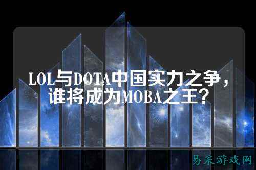 LOL与DOTA中国实力之争,谁将成为MOBA之王?