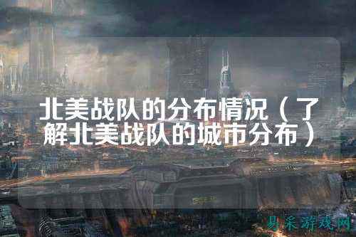 北美战队的分布情况（了解北美战队的城市分布）