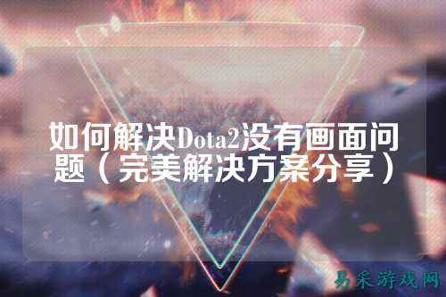 如何解决Dota2没有画面问题(完美解决方案分享)